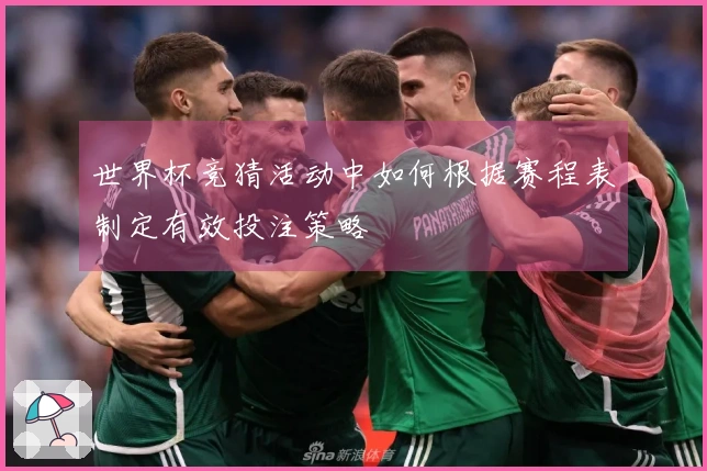 世界杯竞猜活动中如何根据赛程表制定有效投注策略