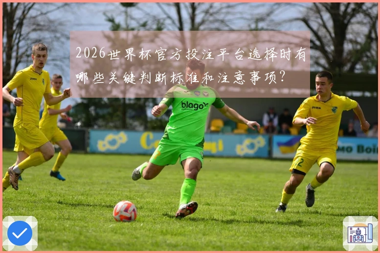 2026世界杯官方投注平台选择时有哪些关键判断标准和注意事项？